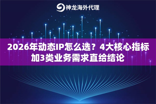 2026年动态IP怎么选?4大核心指标加3类业务需求直给结论 2026年动态IP怎么选?4大核心指标加3类业务需求直给结论