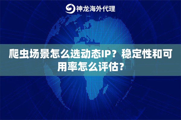 爬虫场景怎么选动态IP?稳定性和可用率怎么评估? 爬虫场景怎么选动态IP?稳定性和可用率怎么评估?