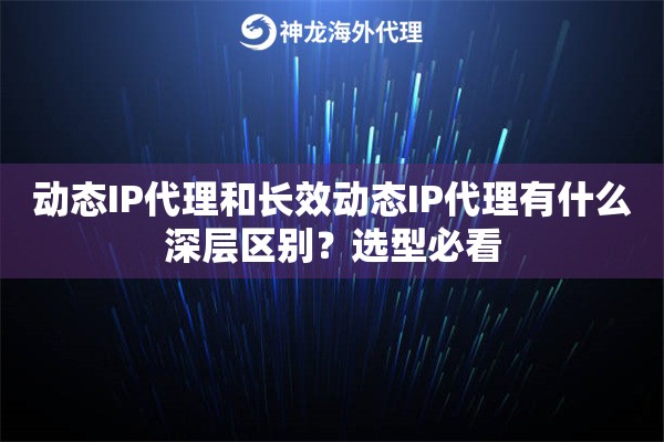 动态IP代理和长效动态IP代理有什么深层区别?选型必看 动态IP代理和长效动态IP代理有什么深层区别?选型必看