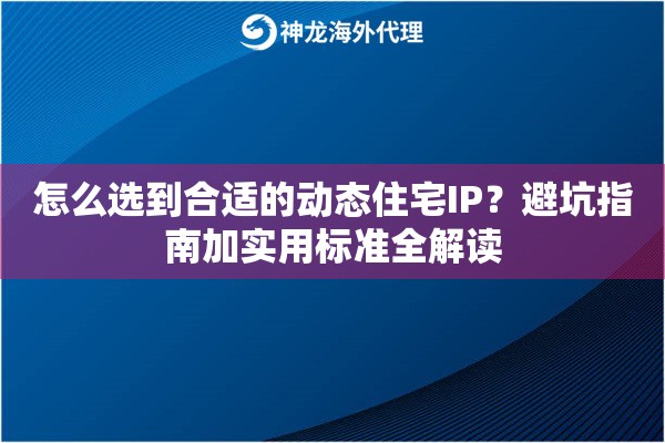 怎么选到合适的动态住宅IP？避坑指南加实用标准全解读