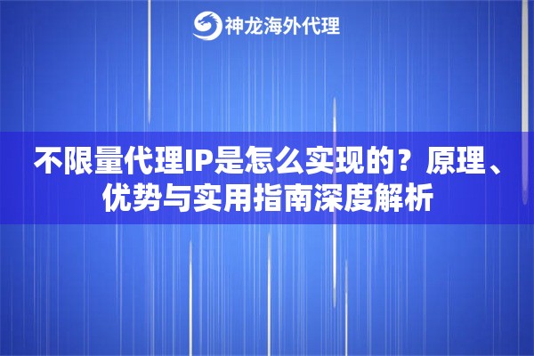 不限量代理IP是怎么实现的？原理、优势与实用指南深度解析