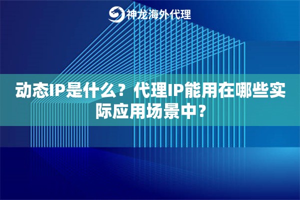 动态IP是什么?代理IP能用在哪些实际应用场景中? 动态IP是什么?代理IP能用在哪些实际应用场景中?