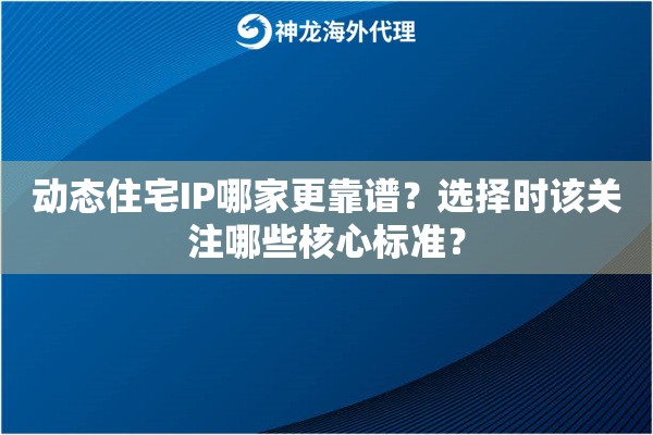 动态住宅IP哪家更靠谱?选择时该关注哪些核心标准? 动态住宅IP哪家更靠谱?选择时该关注哪些核心标准?