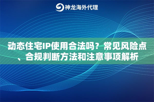动态住宅IP使用合法吗?常见风险点、合规判断方法和注意事项解析 动态住宅IP使用合法吗?常见风险点、合规判断方法和注意事项解析