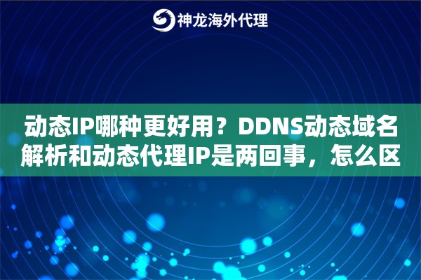 动态IP哪种更好用？DDNS动态域名解析和动态代理IP是两回事，怎么区分