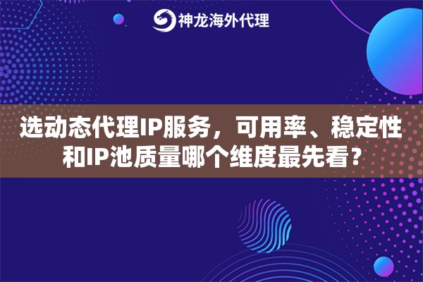 选动态代理IP服务，可用率、稳定性和IP池质量哪个维度最先看？