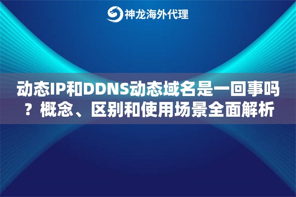 动态IP和DDNS动态域名是一回事吗？概念、区别和使用场景全面解析