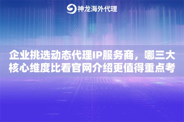 企业挑选动态代理IP服务商，哪三大核心维度比看官网介绍更值得重点考量