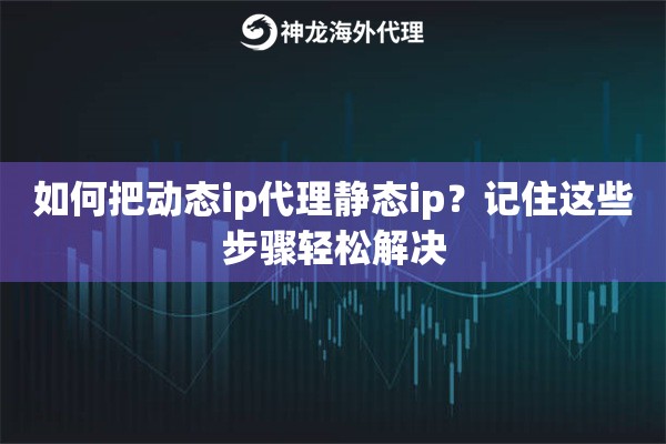 如何把动态ip代理静态ip？记住这些步骤轻松解决