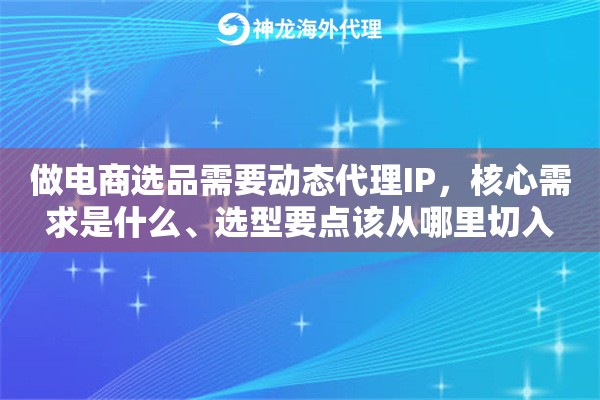 做电商选品需要动态代理IP,核心需求是什么、选型要点该从哪里切入 做电商选品需要动态代理IP,核心需求是什么、选型要点该从哪里切入