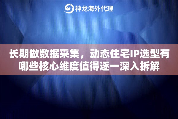 长期做数据采集,动态住宅IP选型有哪些核心维度值得逐一深入拆解 长期做数据采集,动态住宅IP选型有哪些核心维度值得逐一深入拆解
