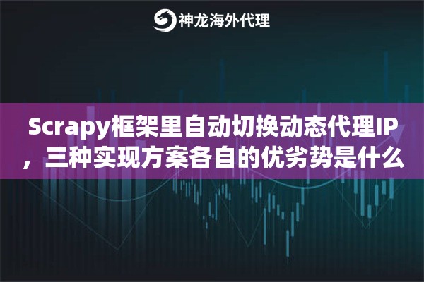 Scrapy框架里自动切换动态代理IP,三种实现方案各自的优劣势是什么 Scrapy框架里自动切换动态代理IP,三种实现方案各自的优劣势是什么