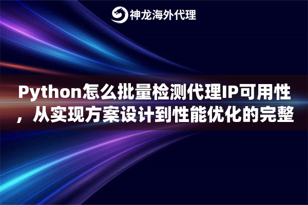 Python怎么批量检测代理IP可用性,从实现方案设计到性能优化的完整思路 Python怎么批量检测代理IP可用性,从实现方案设计到性能优化的完整思路