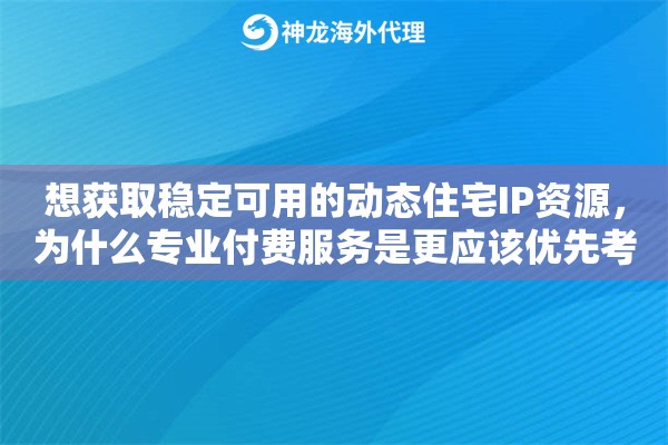 想获取稳定可用的动态住宅IP资源,为什么专业付费服务是更应该优先考虑的选择 想获取稳定可用的动态住宅IP资源,为什么专业付费服务是更应该优先考虑的选择