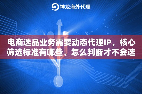 电商选品业务需要动态代理IP,核心筛选标准有哪些、怎么判断才不会选错 电商选品业务需要动态代理IP,核心筛选标准有哪些、怎么判断才不会选错