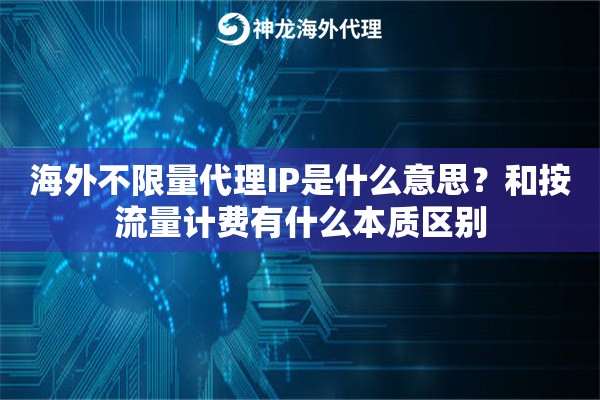 海外不限量代理IP是什么意思？和按流量计费有什么本质区别