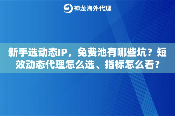 新手选动态IP,免费池有哪些坑?短效动态代理怎么选、指标怎么看? 新手选动态IP,免费池有哪些坑?短效动态代理怎么选、指标怎么看?