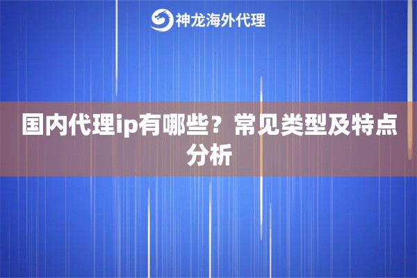 国内代理ip有哪些？常见类型及特点分析