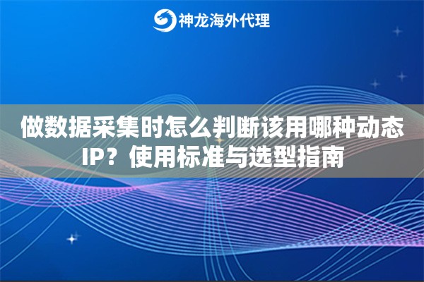 做数据采集时怎么判断该用哪种动态IP?使用标准与选型指南 做数据采集时怎么判断该用哪种动态IP?使用标准与选型指南