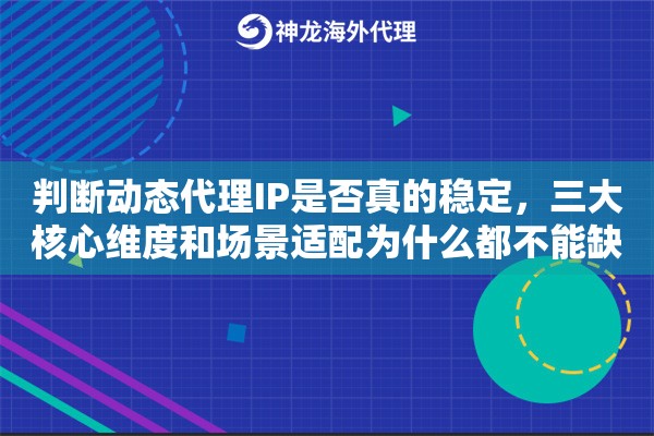 判断动态代理IP是否真的稳定,三大核心维度和场景适配为什么都不能缺 判断动态代理IP是否真的稳定,三大核心维度和场景适配为什么都不能缺
