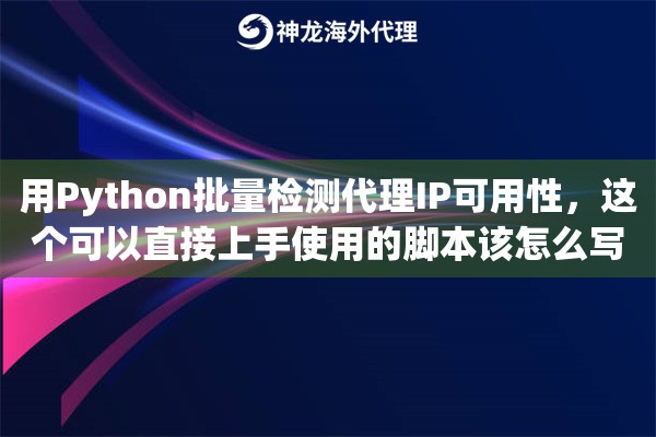 用Python批量检测代理IP可用性,这个可以直接上手使用的脚本该怎么写 用Python批量检测代理IP可用性,这个可以直接上手使用的脚本该怎么写