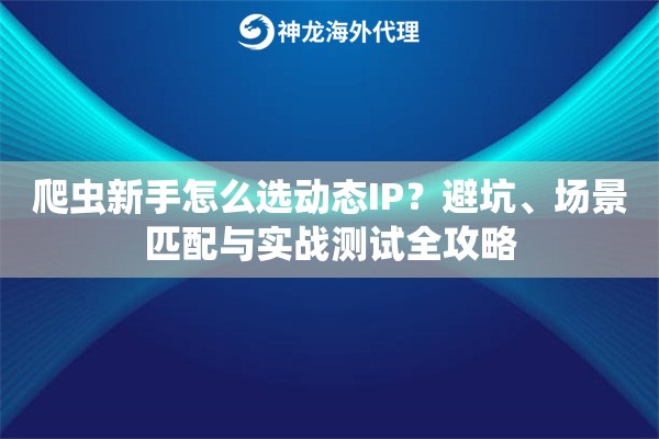 爬虫新手怎么选动态IP?避坑、场景匹配与实战测试全攻略 爬虫新手怎么选动态IP?避坑、场景匹配与实战测试全攻略