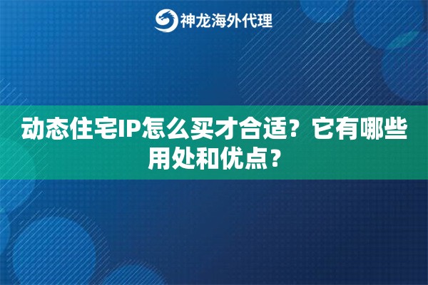 动态住宅IP怎么买才合适？它有哪些用处和优点？