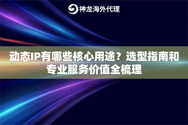 动态IP有哪些核心用途?选型指南和专业服务价值全梳理 动态IP有哪些核心用途?选型指南和专业服务价值全梳理
