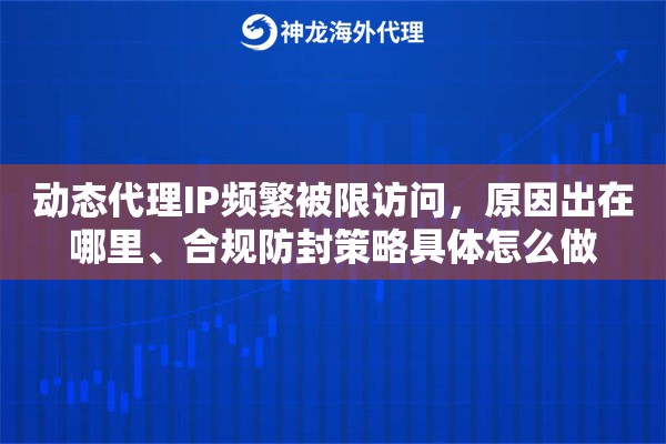 动态代理IP频繁被限访问,原因出在哪里、合规防封策略具体怎么做 动态代理IP频繁被限访问,原因出在哪里、合规防封策略具体怎么做