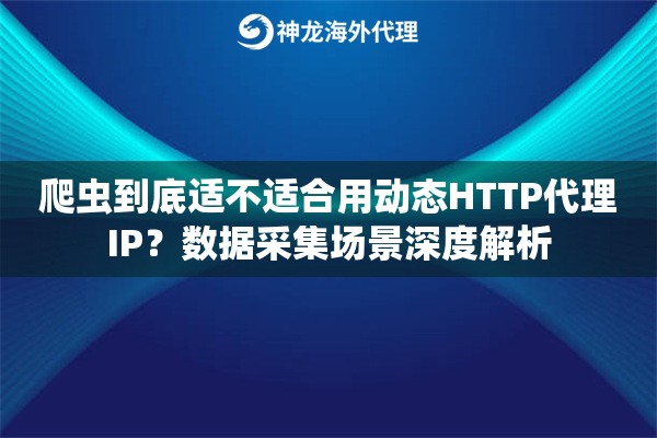 爬虫到底适不适合用动态HTTP代理IP?数据采集场景深度解析 爬虫到底适不适合用动态HTTP代理IP?数据采集场景深度解析