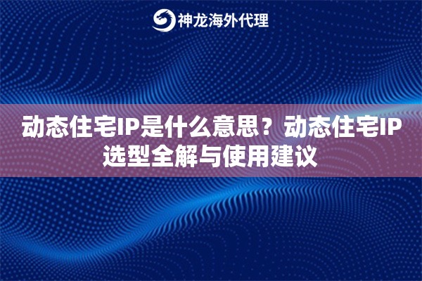 动态住宅IP是什么意思?动态住宅IP选型全解与使用建议 动态住宅IP是什么意思?动态住宅IP选型全解与使用建议