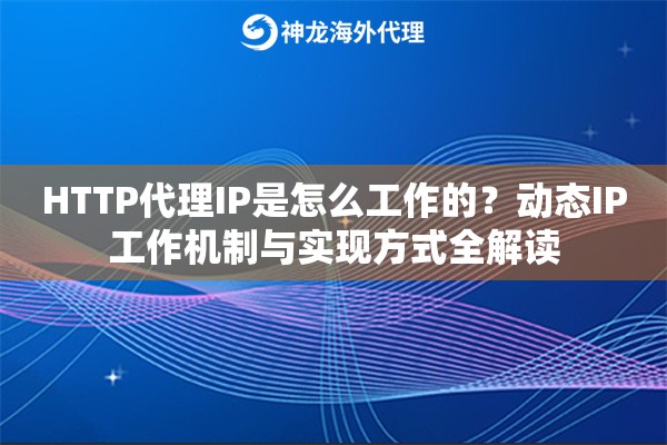 HTTP代理IP是怎么工作的?动态IP工作机制与实现方式全解读 HTTP代理IP是怎么工作的?动态IP工作机制与实现方式全解读