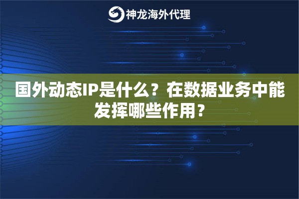 国外动态IP是什么？在数据业务中能发挥哪些作用？