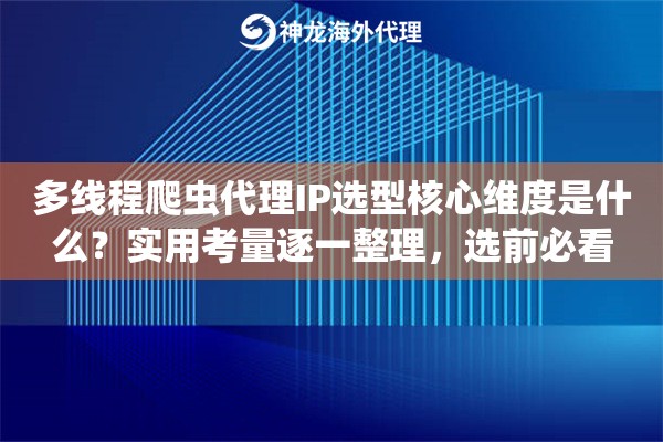 多线程爬虫代理IP选型核心维度是什么？实用考量逐一整理，选前必看