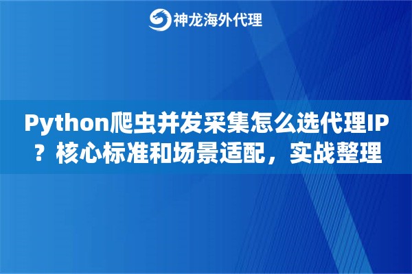 Python爬虫并发采集怎么选代理IP？核心标准和场景适配，实战整理