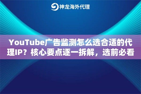 YouTube广告监测怎么选合适的代理IP？核心要点逐一拆解，选前必看