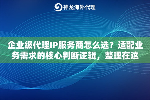 企业级代理IP服务商怎么选?适配业务需求的核心判断逻辑,整理在这 企业级代理IP服务商怎么选?适配业务需求的核心判断逻辑,整理在这