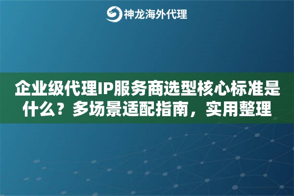 企业级代理IP服务商选型核心标准是什么?多场景适配指南,实用整理 企业级代理IP服务商选型核心标准是什么?多场景适配指南,实用整理