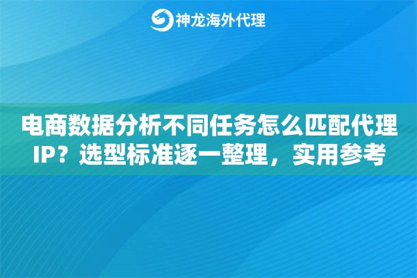 电商数据分析不同任务怎么匹配代理IP？选型标准逐一整理，实用参考