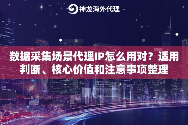 数据采集场景代理IP怎么用对？适用判断、核心价值和注意事项整理