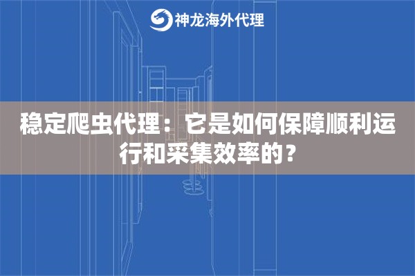 稳定爬虫代理：它是如何保障顺利运行和采集效率的？