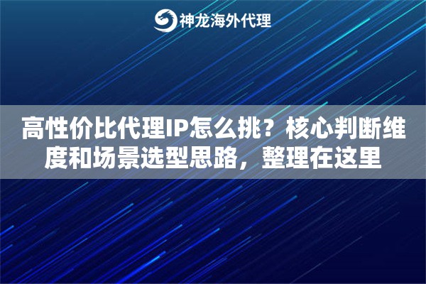 高性价比代理IP怎么挑?核心判断维度和场景选型思路,整理在这里 高性价比代理IP怎么挑?核心判断维度和场景选型思路,整理在这里