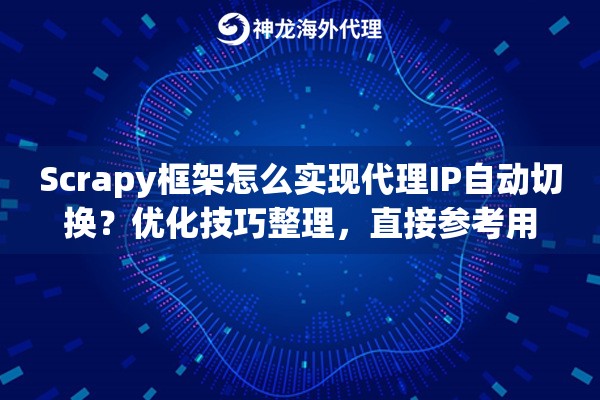 Scrapy框架怎么实现代理IP自动切换?优化技巧整理,直接参考用 Scrapy框架怎么实现代理IP自动切换?优化技巧整理,直接参考用