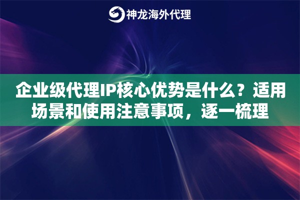 企业级代理IP核心优势是什么?适用场景和使用注意事项,逐一梳理 企业级代理IP核心优势是什么?适用场景和使用注意事项,逐一梳理