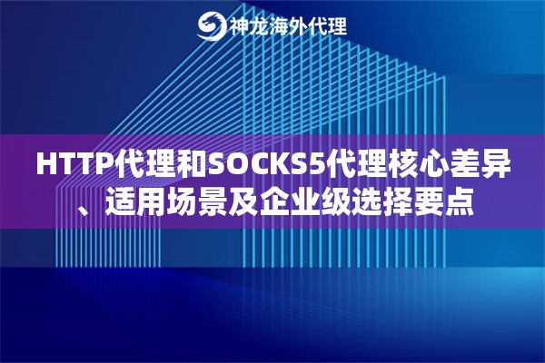 HTTP代理和SOCKS5代理核心差异、适用场景及企业级选择要点