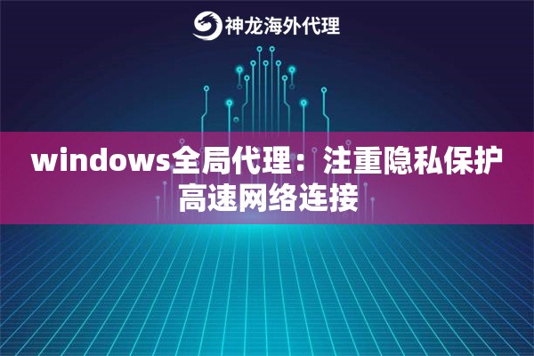 windows全局代理：注重隐私保护高速网络连接
