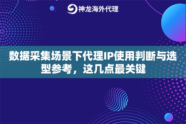 数据采集场景下代理IP使用判断与选型参考,这几点最关键 数据采集场景下代理IP使用判断与选型参考,这几点最关键
