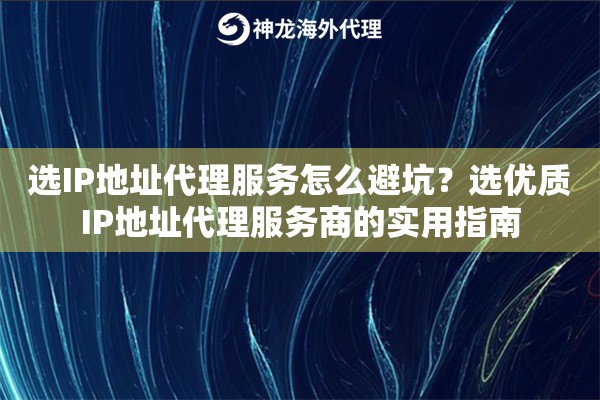 选IP地址代理服务怎么避坑?选优质IP地址代理服务商的实用指南 选IP地址代理服务怎么避坑?选优质IP地址代理服务商的实用指南