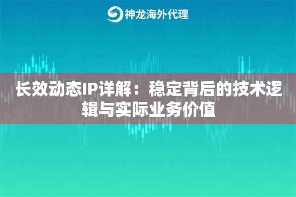 长效动态IP详解:稳定背后的技术逻辑与实际业务价值 长效动态IP详解:稳定背后的技术逻辑与实际业务价值