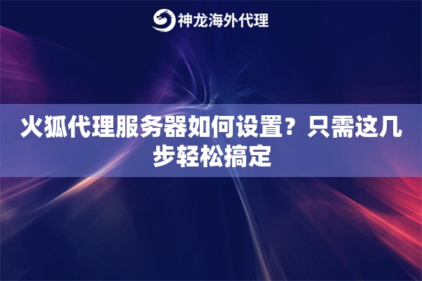 火狐代理服务器如何设置？只需这几步轻松搞定